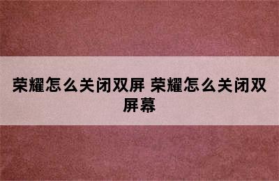 荣耀怎么关闭双屏 荣耀怎么关闭双屏幕